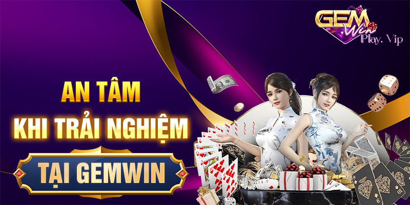 An tâm khi trải nghiệm tại Gemwin