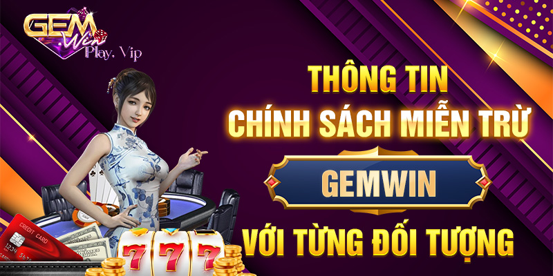 Thông tin chính sách miễn trừ Gemwin với từng đối tượng